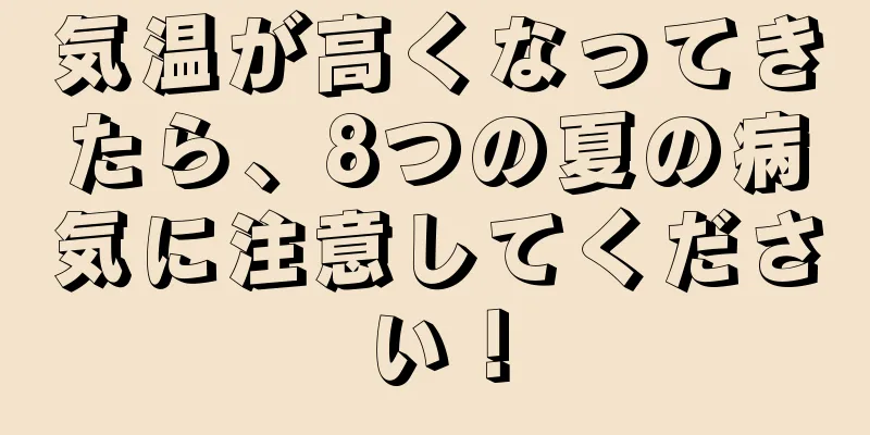 気温が高くなってきたら、8つの夏の病気に注意してください！
