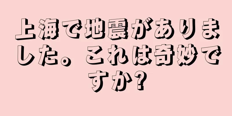 上海で地震がありました。これは奇妙ですか?