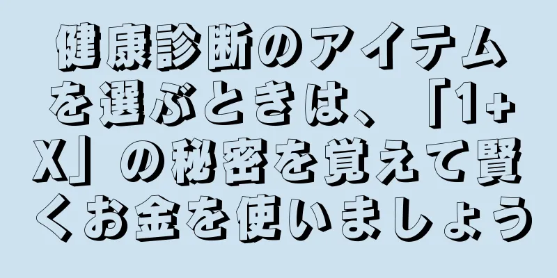 健康診断のアイテムを選ぶときは、「1+X」の秘密を覚えて賢くお金を使いましょう