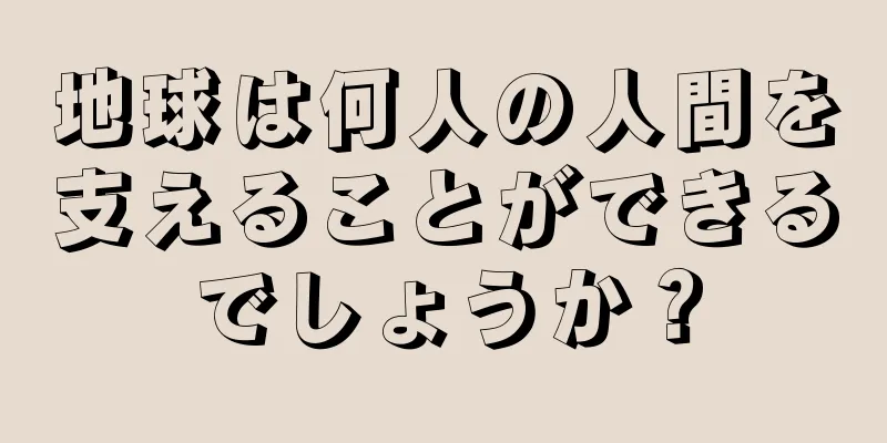 地球は何人の人間を支えることができるでしょうか？