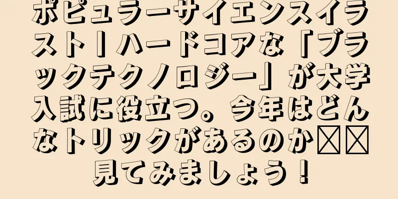 ポピュラーサイエンスイラスト丨ハードコアな「ブラックテクノロジー」が大学入試に役立つ。今年はどんなトリックがあるのか​​見てみましょう！