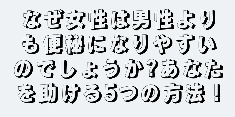 なぜ女性は男性よりも便秘になりやすいのでしょうか?あなたを助ける5つの方法！