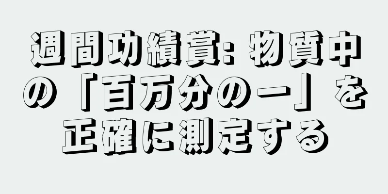 週間功績賞: 物質中の「百万分の一」を正確に測定する