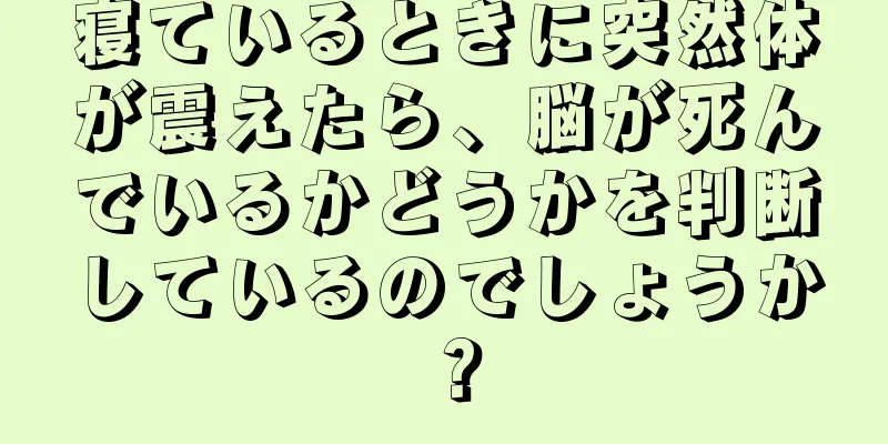 寝ているときに突然体が震えたら、脳が死んでいるかどうかを判断しているのでしょうか？