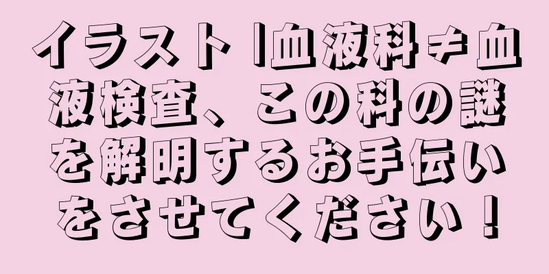 イラスト |血液科≠血液検査、この科の謎を解明するお手伝いをさせてください！