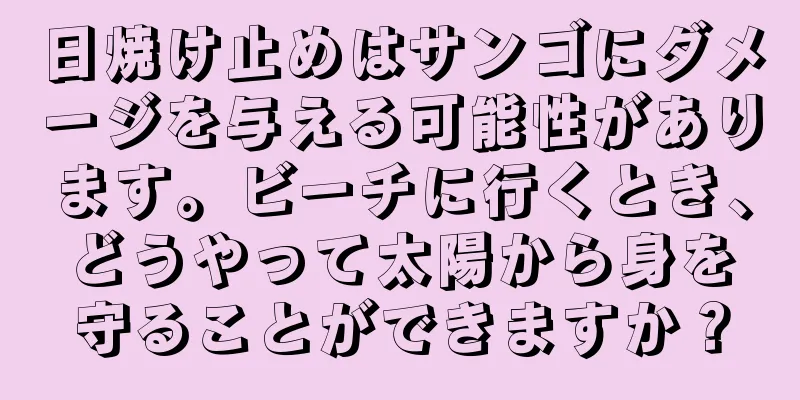 日焼け止めはサンゴにダメージを与える可能性があります。ビーチに行くとき、どうやって太陽から身を守ることができますか？