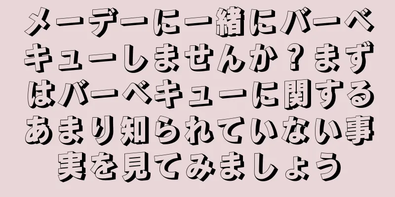 メーデーに一緒にバーベキューしませんか？まずはバーベキューに関するあまり知られていない事実を見てみましょう