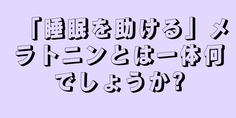 「睡眠を助ける」メラトニンとは一体何でしょうか?