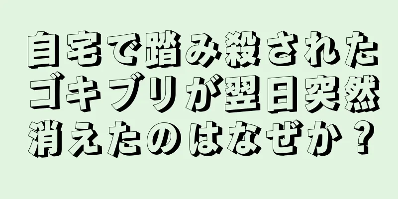 自宅で踏み殺されたゴキブリが翌日突然消えたのはなぜか？