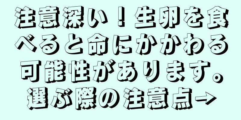 注意深い！生卵を食べると命にかかわる可能性があります。選ぶ際の注意点→