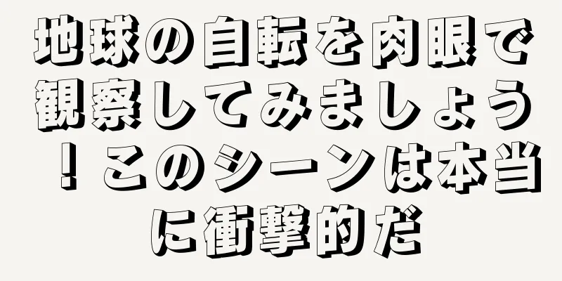 地球の自転を肉眼で観察してみましょう！このシーンは本当に衝撃的だ