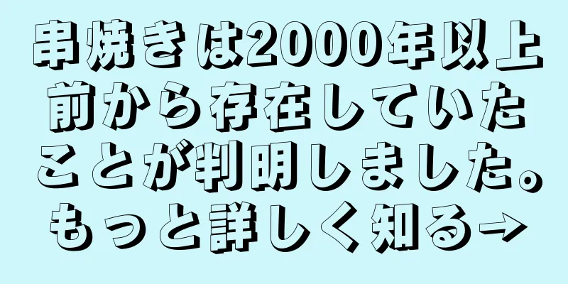 串焼きは2000年以上前から存在していたことが判明しました。もっと詳しく知る→