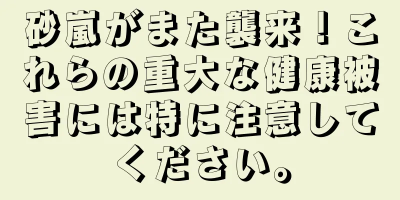 砂嵐がまた襲来！これらの重大な健康被害には特に注意してください。