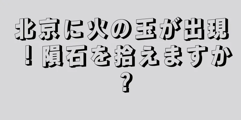北京に火の玉が出現！隕石を拾えますか？