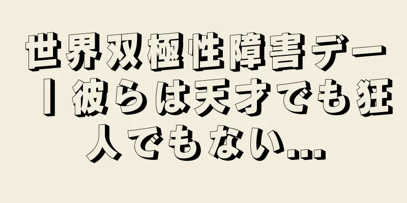 世界双極性障害デー丨彼らは天才でも狂人でもない...