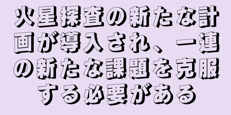 火星探査の新たな計画が導入され、一連の新たな課題を克服する必要がある