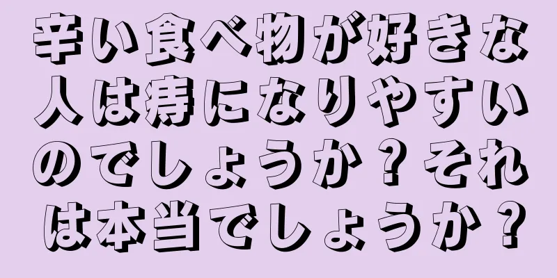 辛い食べ物が好きな人は痔になりやすいのでしょうか？それは本当でしょうか？