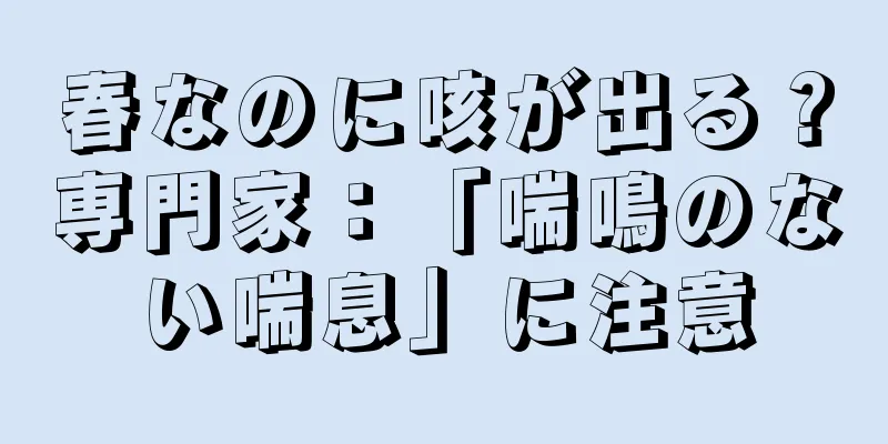 春なのに咳が出る？専門家：「喘鳴のない喘息」に注意