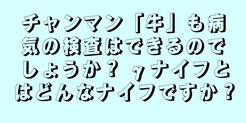 チャンマン「牛」も病気の検査はできるのでしょうか？ γナイフとはどんなナイフですか？