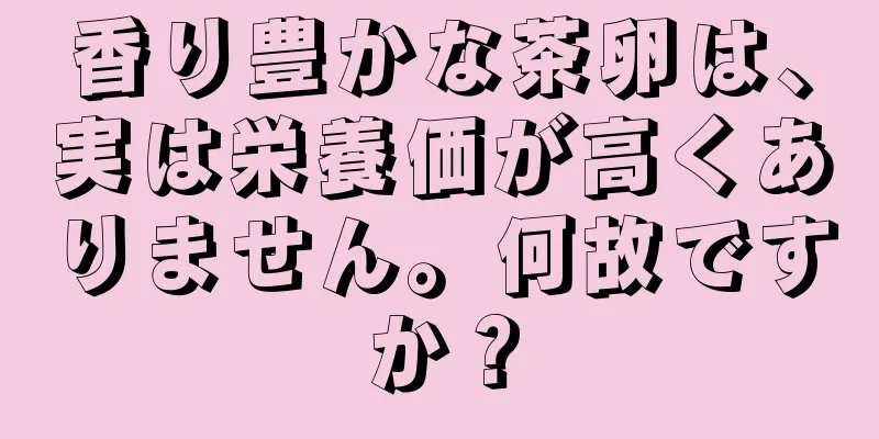 香り豊かな茶卵は、実は栄養価が高くありません。何故ですか？