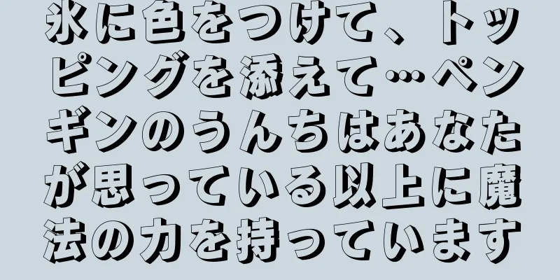 氷に色をつけて、トッピングを添えて…ペンギンのうんちはあなたが思っている以上に魔法の力を持っています