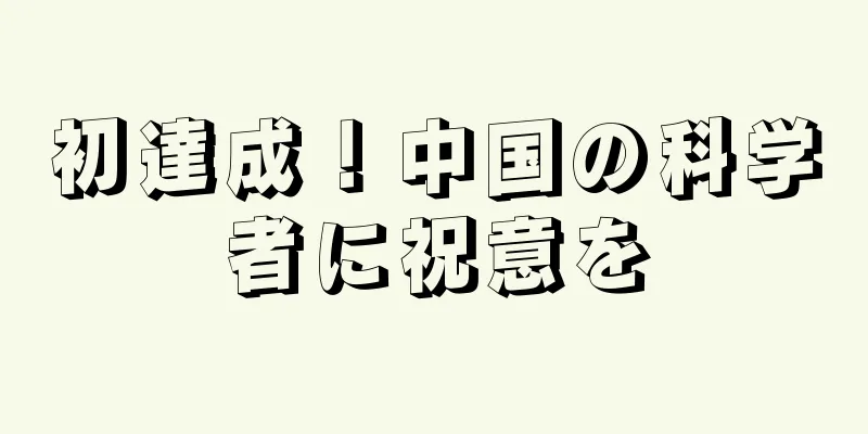 初達成！中国の科学者に祝意を