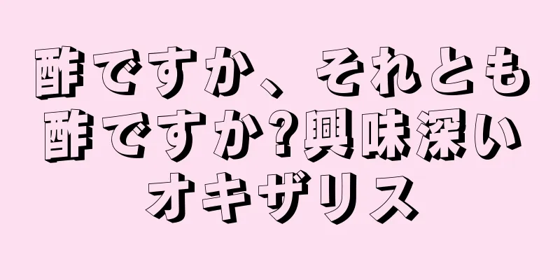 酢ですか、それとも酢ですか?興味深いオキザリス