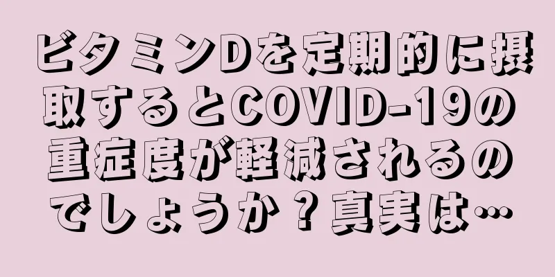 ビタミンDを定期的に摂取するとCOVID-19の重症度が軽減されるのでしょうか？真実は…