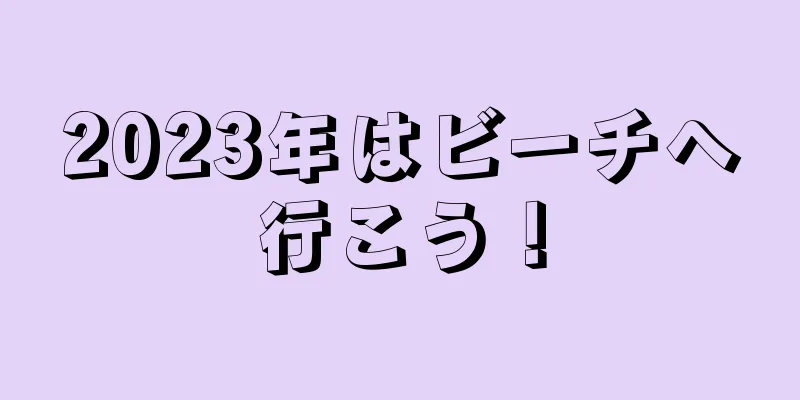 2023年はビーチへ行こう！