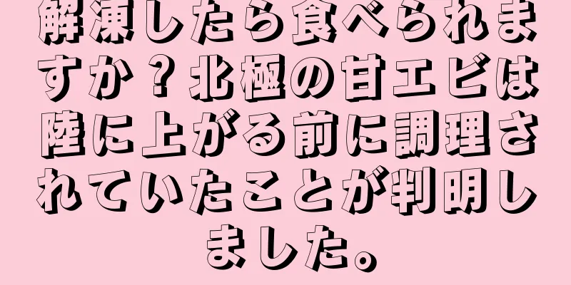 解凍したら食べられますか？北極の甘エビは陸に上がる前に調理されていたことが判明しました。