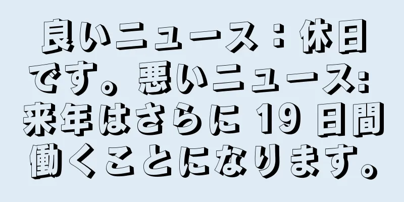 良いニュース：休日です。悪いニュース: 来年はさらに 19 日間働くことになります。