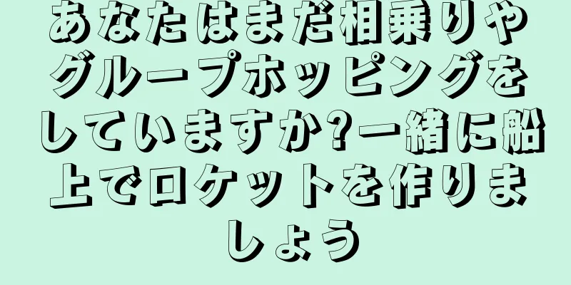 あなたはまだ相乗りやグループホッピングをしていますか?一緒に船上でロケットを作りましょう