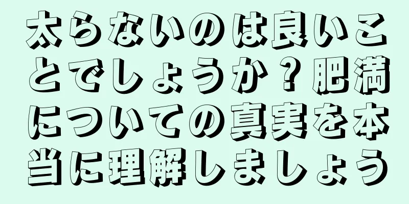 太らないのは良いことでしょうか？肥満についての真実を本当に理解しましょう