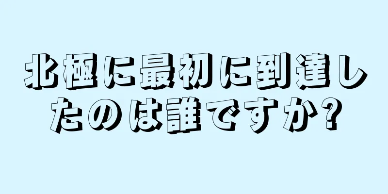 北極に最初に到達したのは誰ですか?