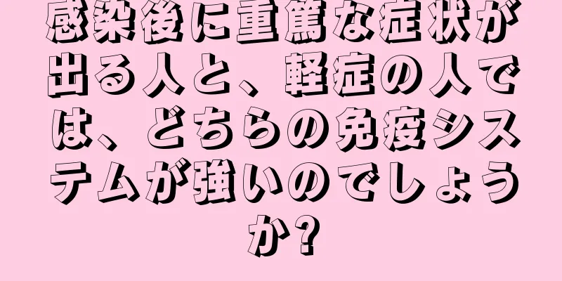 感染後に重篤な症状が出る人と、軽症の人では、どちらの免疫システムが強いのでしょうか?