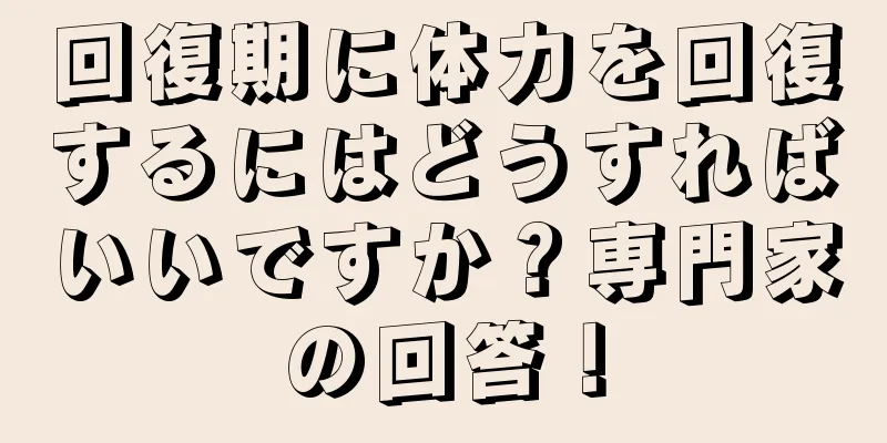 回復期に体力を回復するにはどうすればいいですか？専門家の回答！