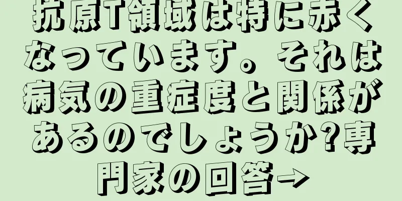 抗原T領域は特に赤くなっています。それは病気の重症度と関係があるのでしょうか?専門家の回答→