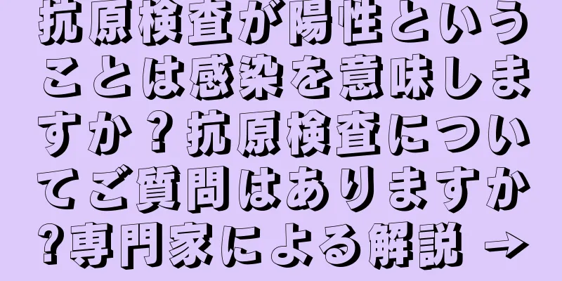 抗原検査が陽性ということは感染を意味しますか？抗原検査についてご質問はありますか?専門家による解説 →