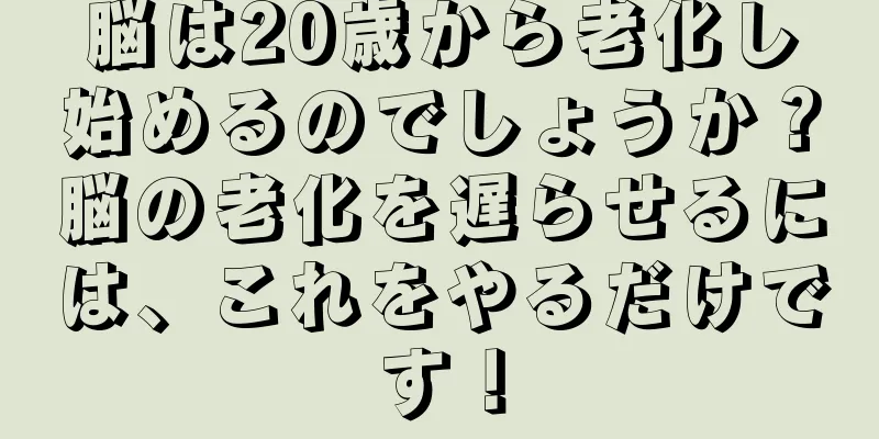 脳は20歳から老化し始めるのでしょうか？脳の老化を遅らせるには、これをやるだけです！