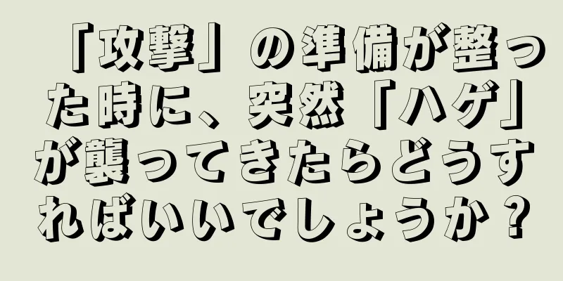 「攻撃」の準備が整った時に、突然「ハゲ」が襲ってきたらどうすればいいでしょうか？