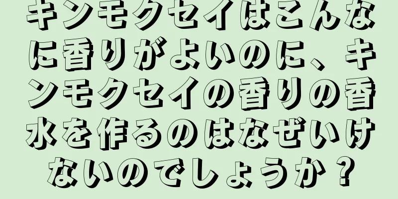 キンモクセイはこんなに香りがよいのに、キンモクセイの香りの香水を作るのはなぜいけないのでしょうか？