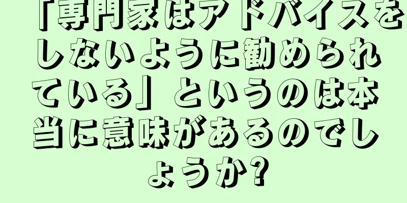 「専門家はアドバイスをしないように勧められている」というのは本当に意味があるのでしょうか?