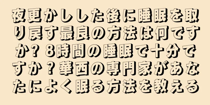 夜更かしした後に睡眠を取り戻す最良の方法は何ですか? 8時間の睡眠で十分ですか？華西の専門家があなたによく眠る方法を教える