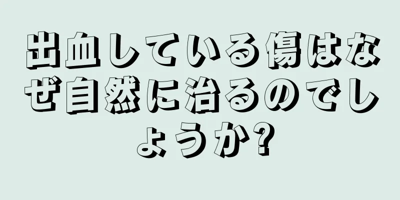 出血している傷はなぜ自然に治るのでしょうか?
