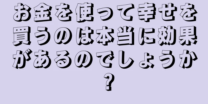 お金を使って幸せを買うのは本当に効果があるのでしょうか？