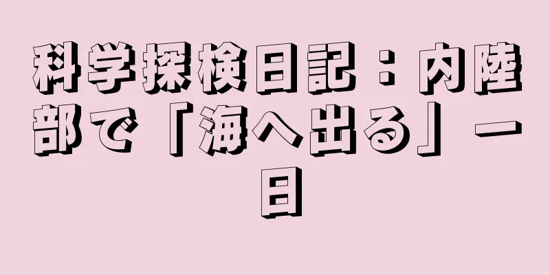 科学探検日記：内陸部で「海へ出る」一日