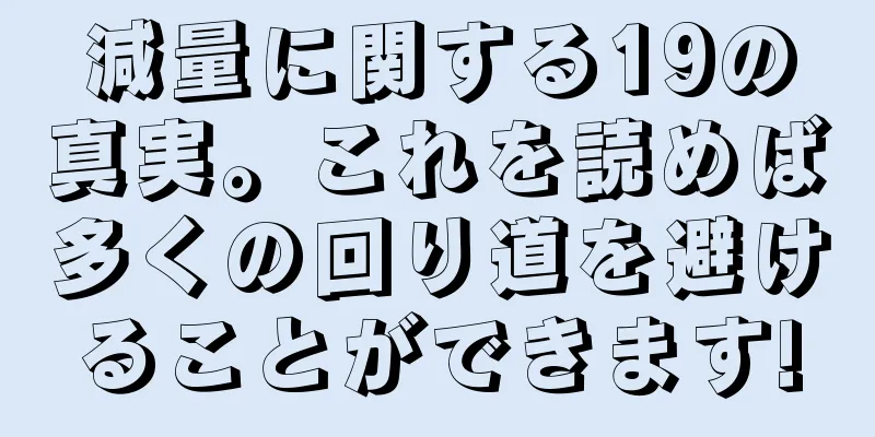 減量に関する19の真実。これを読めば多くの回り道を避けることができます!