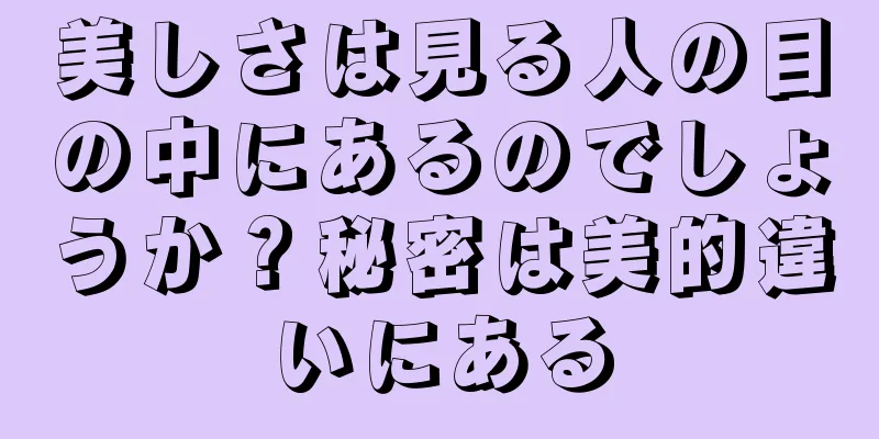 美しさは見る人の目の中にあるのでしょうか？秘密は美的違いにある