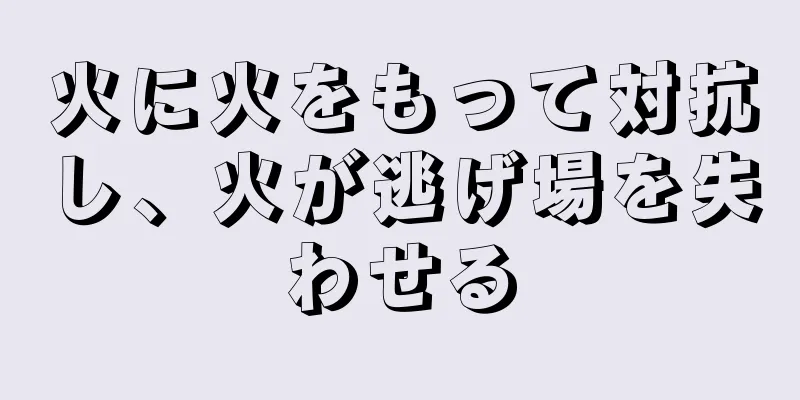 火に火をもって対抗し、火が逃げ場を失わせる