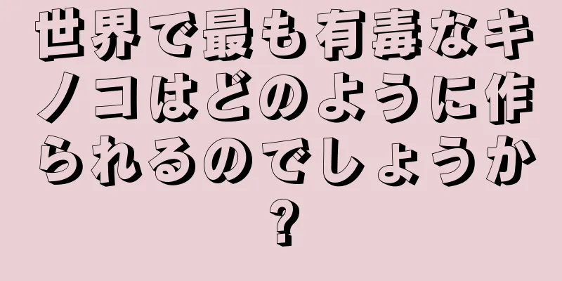 世界で最も有毒なキノコはどのように作られるのでしょうか?